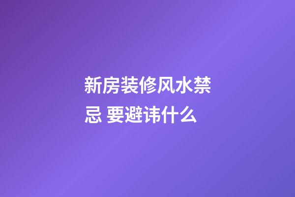 新房装修风水禁忌 要避讳什么